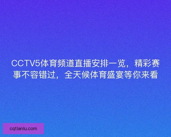CCTV5体育频道直播安排一览，精彩赛事不容错过，全天候体育盛宴等你来看