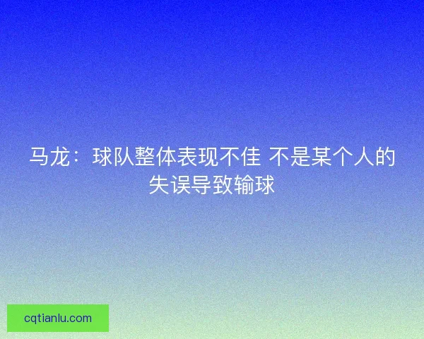 马龙：球队整体表现不佳 不是某个人的失误导致输球